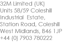 32M Limited (UK) Units 58/59 Coleshill Industrial Estate, Station Road, Coleshill West Midlands, B46 1JP +44 (0) 7903 780222 